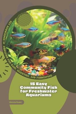 15 Easy Community Fish for Freshwater Aquariums: Get Knowledge in Aquarium Fish Care, Selection, and Fishkeeping - Viktoria Rosini - cover