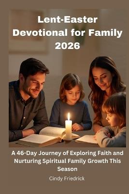 Lent-Easter Devotional for Family 2026: A 46-Day Journey of Exploring Faith and Nurturing Spiritual Family Growth This Season - Cindy Friedrick - cover