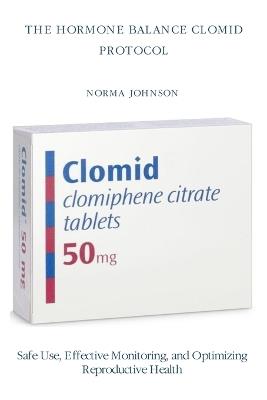The Hormone Balance Clomid Protocol: Safe Use, Effective Monitoring, and Optimizing Reproductive Health - Norma Johnson - cover