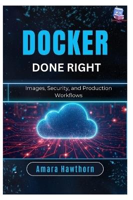 Docker Done Right: Images, Security, and Production Workflows - Amara Hawthorn - cover