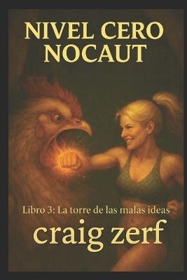 NIVEL CERO NOCAUT Libro 3: La torre de las malas ideas: Un juego de rol de mazmorras LitRPG con una heroína de nivel cero, superpoderosa y que lo golpea todo. - Craig Zerf - cover