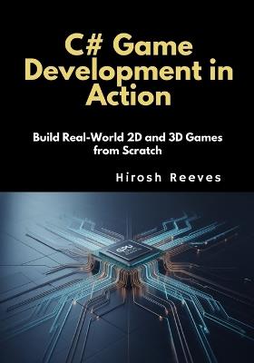 C# Game Development in Action: Build Real-World 2D and 3D Games from Scratch - Hirosh Reeves - cover