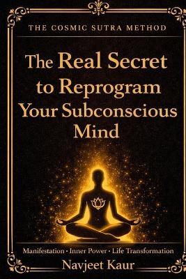 The Real Secret to Reprogram Your Subconscious Mind: Manifestation Inner Power Life Transformation - Navjeet Kaur - cover