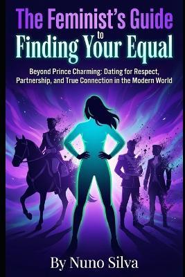The Feminist's Guide to Finding Your Equal: Beyond Prince Charming: Dating for Respect, Partnership, and True Connection in the Modern World - Nuno Silva - cover