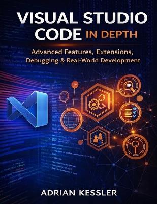 Visual Studio Code in Depth: Advanced Features, Extensions, Debugging & Real-World Development - Adrian Kessler - cover