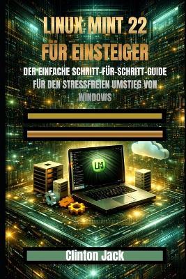 Linux Mint 22 Für Einsteiger: Der Einfache Schritt-Für-Schritt-Guide Für Den Stressfreien Umstieg Von Windows - Clinton Jack - cover