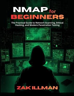 Nmap for Beginners: The Practical Guide to Network Scanning, Ethical Hacking, and Modern Penetration Testing - Zak Illman - cover