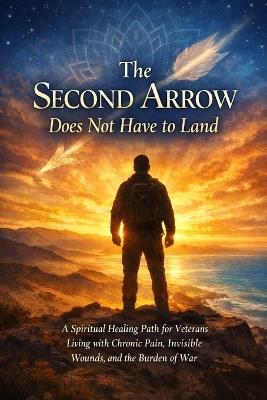 The Second Arrow Does Not Have to Land: A Spiritual Healing Path for Veterans Living with Chronic Pain, Invisible Wounds, and the Burden of War - Janet Ritz - cover