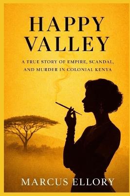 Happy Valley: Empire, Scandal, and the Unsolved Murder That Shook Colonial Kenya - Marcus Ellory - cover