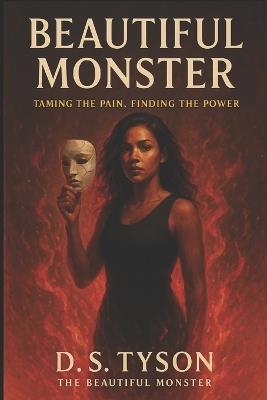 Beautiful Monster: Taming the Pain, Finding the Power: A Journey of Healing, Identity, and Rebirth - D S Tyson - cover