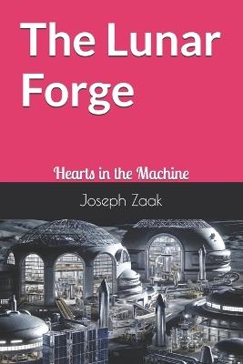 The Lunar Forge: Hearts in the Machine - Joseph Zaak - cover