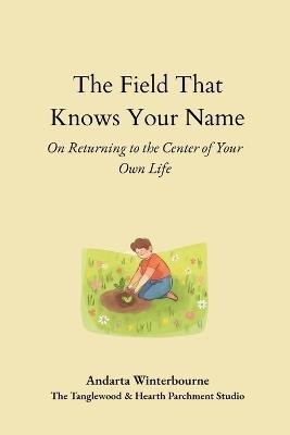 The Field That Knows Your Name: On Returning to the Core of Your Own Life - Andarta Winterbourne - cover