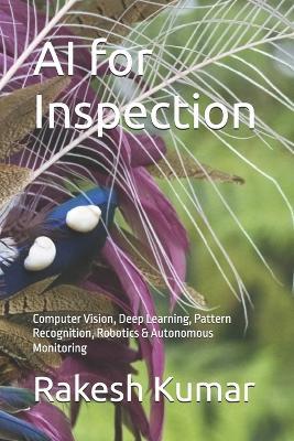 AI for Inspection: Computer Vision, Deep Learning, Pattern Recognition, Robotics & Autonomous Monitoring - Rakesh Kumar - cover
