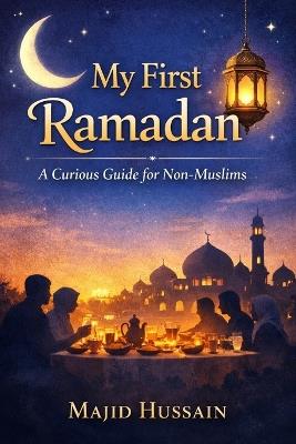 My First Ramadan: A Curious Guide for Non-Muslims - Majid Hussain - cover