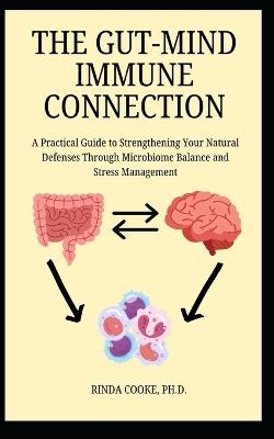 The Gut-Mind Immune Connection: A Practical Guide to Strengthening Your Natural Defenses Through Microbiome Balance and Stress Management - Rinda Cooke - cover