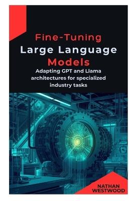 Fine-Tuning Large Language Models: Adapting GPT and Llama architectures for specialized industry tasks - Nathan Westwood - cover