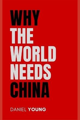 Why the World Needs China: And What It Means for Your Future - Daniel Young - cover