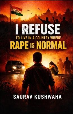 I Refuse to Live in a Country Where Rape is Normal - Saurav Kushwaha - cover