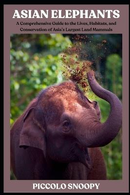 Asian Elephants: A Comprehensive Guide to the Lives, Habitats, and Conservation of Asia's Largest Land Mammals - Piccolo Snoopy - cover