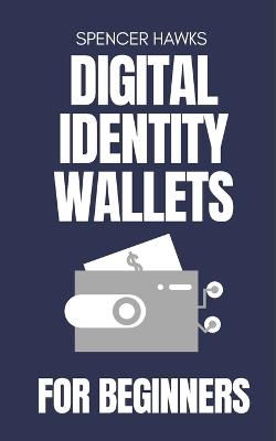 Digital Identity Wallets for Beginners: A Practical Guide to EUDI, Verifiable Credentials, and the Future of Online Identity - Spencer Hawks - cover