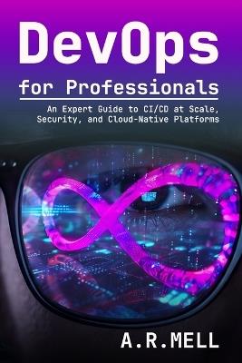 DevOps for Professionals: An Expert Guide to CI/CD at Scale, Security, and Cloud-Native Platforms - A R Mell - cover