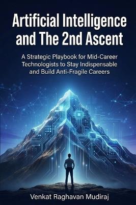 Artifical Intelligence and The 2nd Ascent: A Strategic Playbook for Mid-Career Technologists to Stay Indispensable and Build Anti-Fragile Careers - Venkat Raghavan Mudiraj - cover