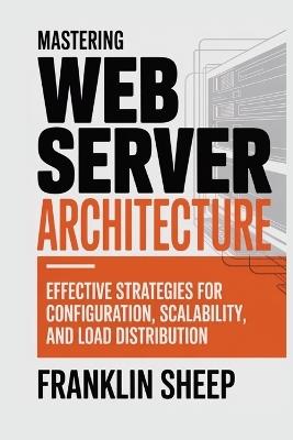Mastering Web Server Architecture: Effective Strategies for Configuration, Scalability, and Load Distribution - Franklin Sheep - cover