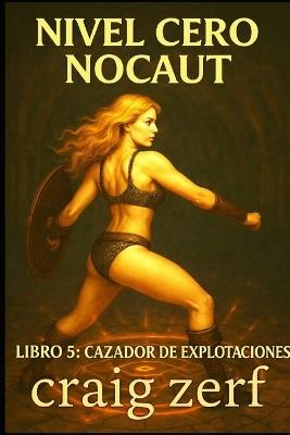 NIVEL CERO NOCAUT Libro 5: Cazador de explotaciones: Un juego de rol de mazmorras LitRPG con una heroína de nivel cero, superpoderosa y que lo golpea todo. - Craig Zerf - cover