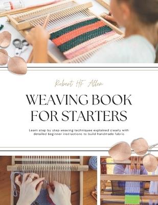 Weaving Book for Starters: Learn step by step weaving techniques explained clearly with detailed beginner instructions to build handmade fabric - Robert Hf Allen - cover