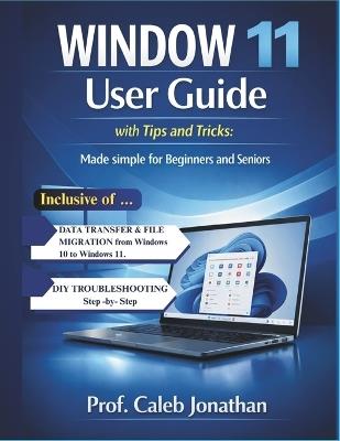 WINDOW 11 USER GUIDE with Tips and Tricks: Made Simple For Beginners And Seniors - Prof Caleb Jonathan - cover