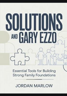 SOLUTIONS AND Gary Ezzo: Essential Tools for Building Strong Family Foundations - Jordan Marlow - cover