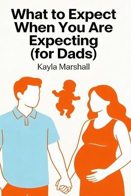 What to Expect When You Are Expecting (for Dads) - Kayla Marshall - cover