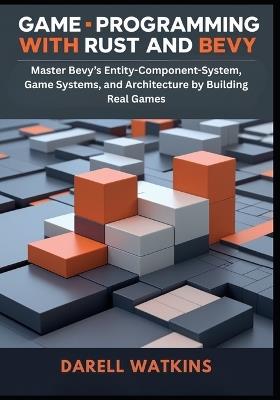 Game Programming with Rust and Bevy: Master Bevy's Entity-Component-System, Game Systems, and Architecture by Building Real Games - Darell Watkins - cover