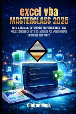 Excel VBA Masterclass 2025: Automatisieren, OPTIMIEREN, PERFEKTIONIEREN - DAS PRAXIS-HANDBUCH MIT 650+ MAKROS FÜRaMBITIONIERTE EINSTEIGER UND PROFIS - Clinton Jack - cover