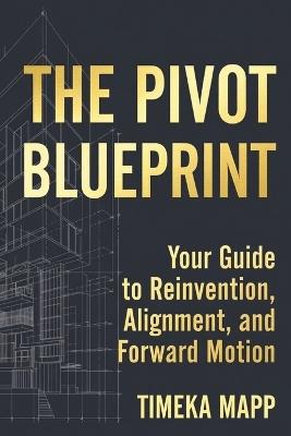 The Pivot Blueprint: Your Guide to Reinvention, Alignment, and Forward Motion - Timeka Mapp - cover