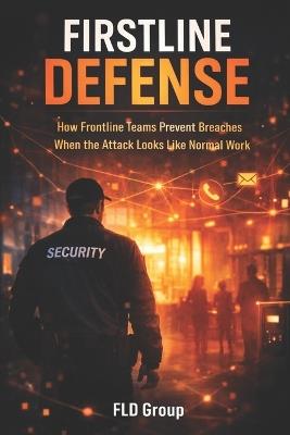 Firstline Defense: How Frontline Teams Prevent Breaches When the Attack Looks Like Normal Work - Steve Nissen,Thomas Saxe,Peter Scheele - cover