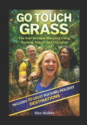 Go Touch Grass: The Anti-Burnout Blueprint Using Rucking, Nature and Discipline - Max Walker - cover