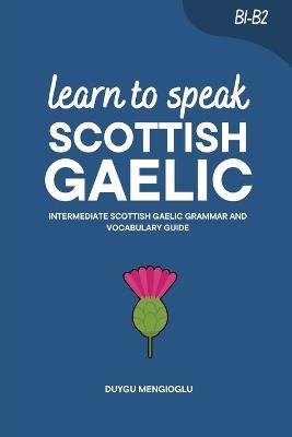 Learn to Speak Scottish Gaelic: Intermediate Scottish Gaelic Grammar and Vocabulary Guide - Duygu Mengioglu - cover