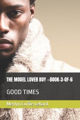 The Model Lover Boy -Book-3-Of-6: Good Times - Merlyn Cuffie Lebard - cover