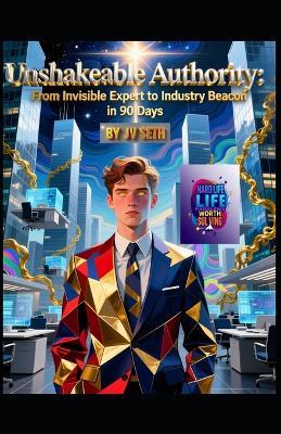 Unshakeable Authority: From Invisible Expert to Industry Beacon in 90 Days - Jv Seth - cover