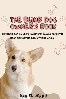 The Blind Dog Owner's Handbook: Loving Care For Dogs Navigating Life Without Vision - Daniel Jerry - cover