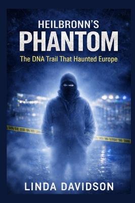 Heilbronn's Phantom: The DNA Trail That Haunted Europe - Linda Davidson - cover