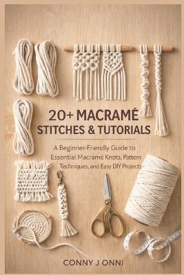 20+ Macramé Stitches & Tutorials: A Beginner-Friendly Guide to Essential Macramé Knots, Pattern Techniques, and Easy DIY Projects - Conny J Onni - cover
