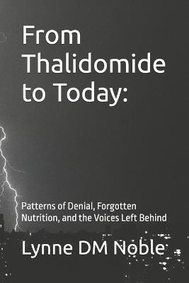 From Thalidomide to Today: : Patterns of Denial, Forgotten Nutrition, and the Voices Left Behind - Lynne DM Noble - cover