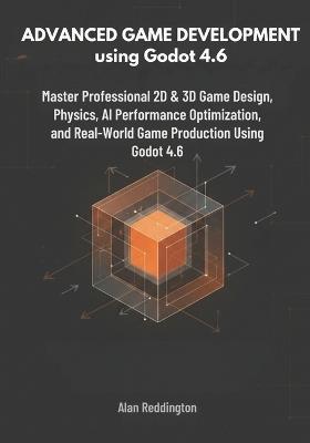 Advanced Game Development using Godot 4.6: Master Professional 2D & 3D Game Design, Physics, AI, Performance Optimization, and Real-World Game Production Using Godot 4.6 - Alan Reddington - cover