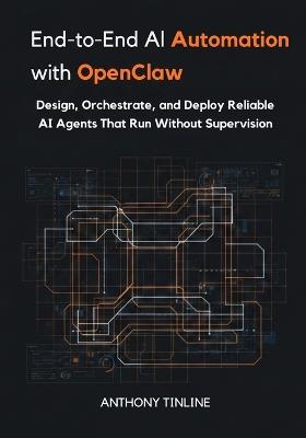 End-to-End AI Automation with OpenClaw: Design, Orchestrate, and Deploy Reliable AI Agents That Run Without Supervision - Anthony Tinline - cover