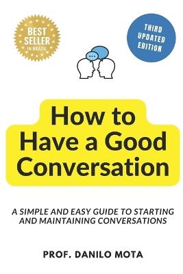 How to Have a Good Conversation: A Simple and Easy Guide to Starting and Maintaining Conversations - Danilo Mota - cover