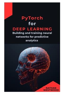 PyTorch for Deep Learning: Building and training neural networks for predictive analytics - Nathan Westwood - cover