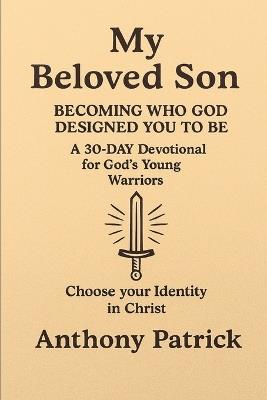 My Beloved Son: Becoming Who God Designed You To Be - Anthony Patrick - cover