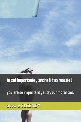 tu sei importante, anche il tuo morale !: you are so important, and your moral too. - Avvale Elgendy - cover